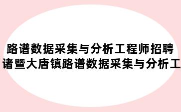 路谱数据采集与分析工程师招聘 诸暨大唐镇路谱数据采集与分析工程师招聘